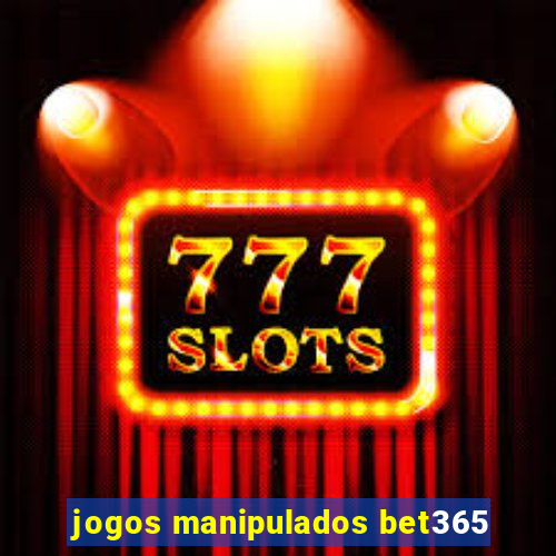 jogos manipulados bet365